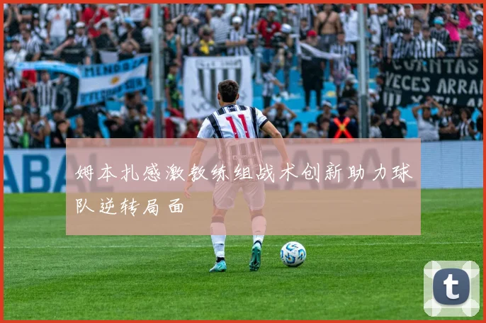 姆本扎感激教练组战术创新助力球队逆转局面