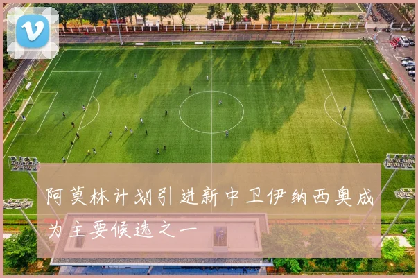 阿莫林计划引进新中卫伊纳西奥成为主要候选之一