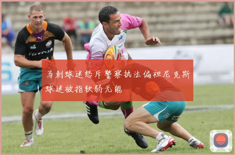 马刺球迷怒斥警察执法偏袒尼克斯球迷被指软弱无能