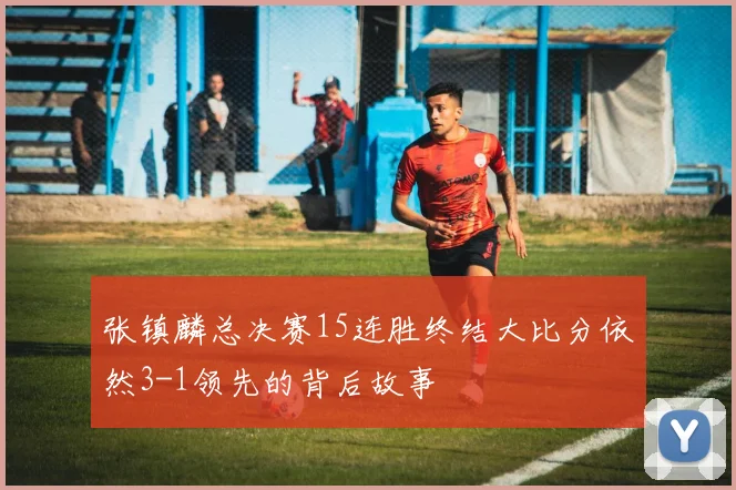 张镇麟总决赛15连胜终结大比分依然3-1领先的背后故事