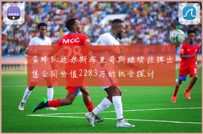 黄蜂队迈尔斯布里奇斯继续挂牌出售合同价值2283万的机会探讨