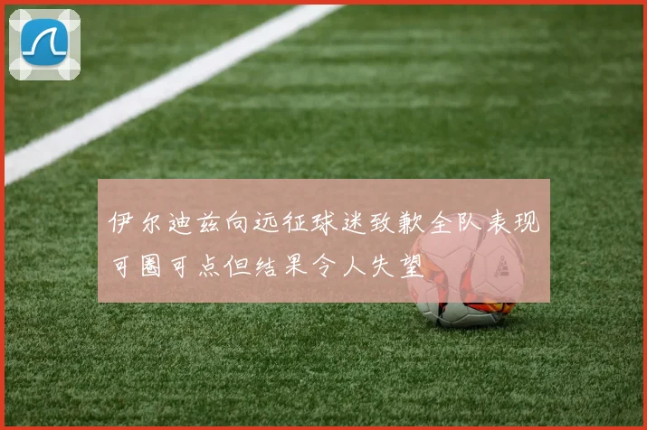 伊尔迪兹向远征球迷致歉全队表现可圈可点但结果令人失望