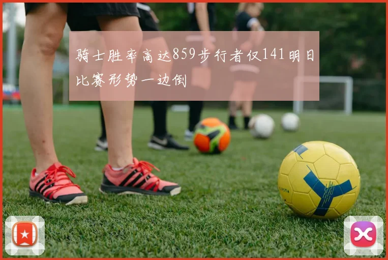 骑士胜率高达859步行者仅141明日比赛形势一边倒
