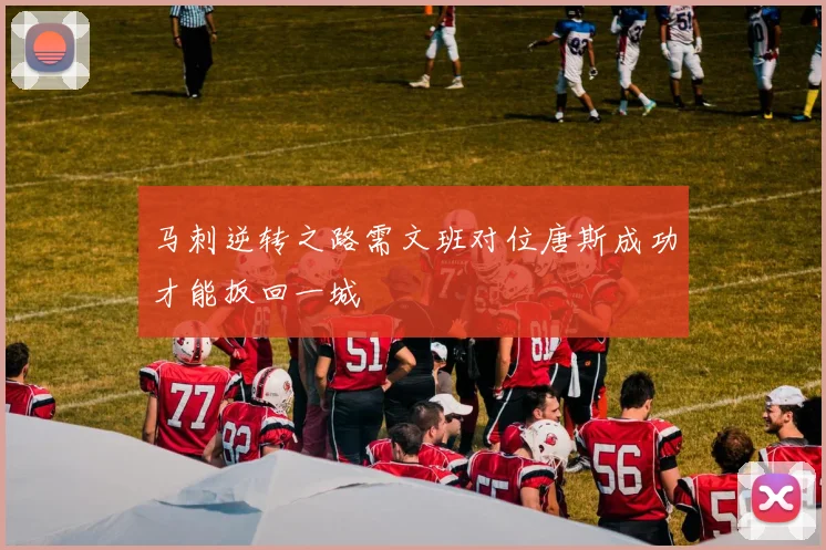 马刺逆转之路需文班对位唐斯成功才能扳回一城