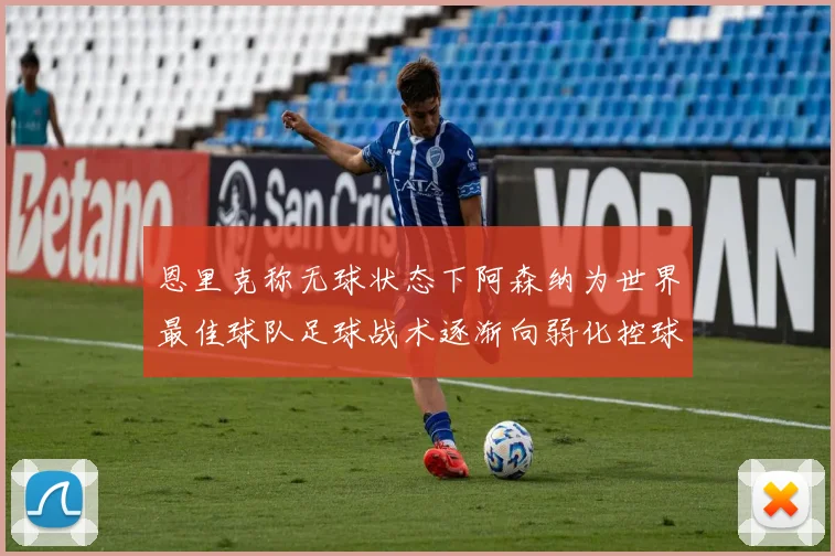 恩里克称无球状态下阿森纳为世界最佳球队足球战术逐渐向弱化控球转型
