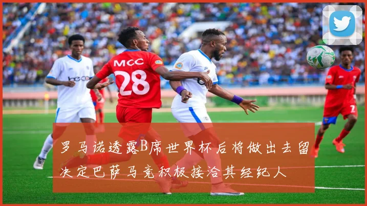 罗马诺透露B席世界杯后将做出去留决定巴萨马竞积极接洽其经纪人