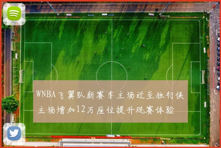 WNBA飞翼队新赛季主场迁至独行侠主场增加12万座位提升观赛体验