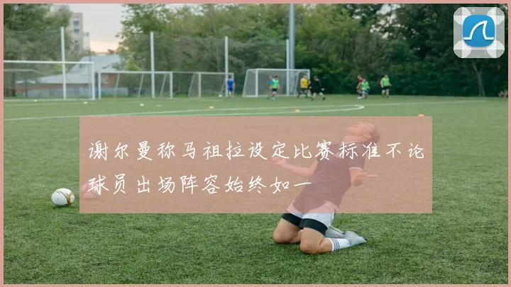 谢尔曼称马祖拉设定比赛标准不论球员出场阵容始终如一
